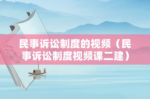 民事訴訟制度的視頻（民事訴訟制度視頻課二建）
