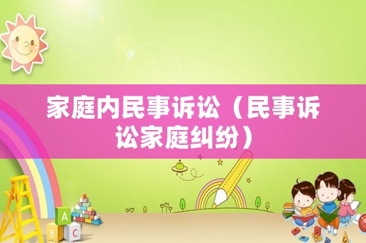 家庭內(nèi)民事訴訟（民事訴訟家庭糾紛）