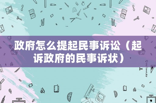 政府怎么提起民事訴訟（起訴政府的民事訴狀）