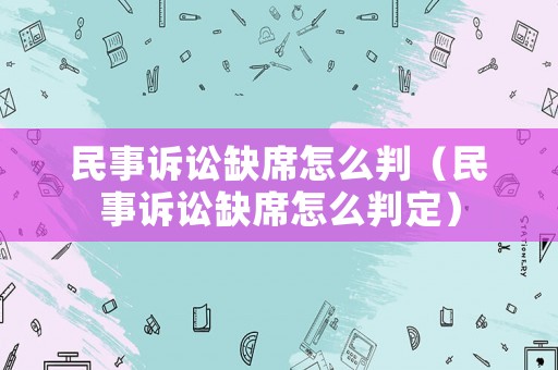 民事訴訟缺席怎么判（民事訴訟缺席怎么判定）
