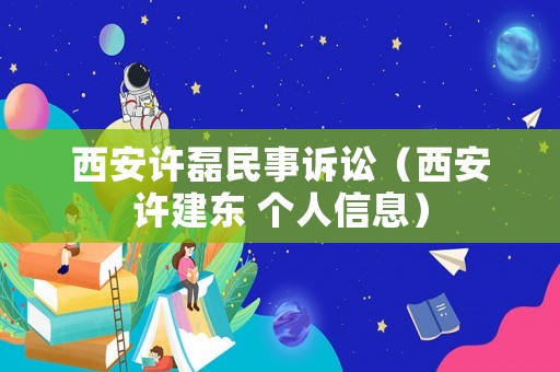 西安許磊民事訴訟（西安許建東 個人信息）