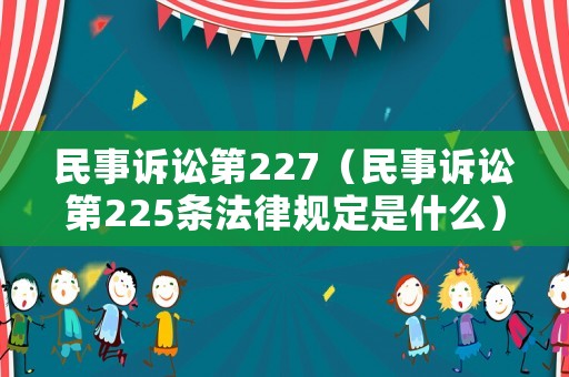 民事訴訟第227（民事訴訟第225條法律規(guī)定是什么）