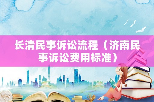 長清民事訴訟流程（濟南民事訴訟費用標準）