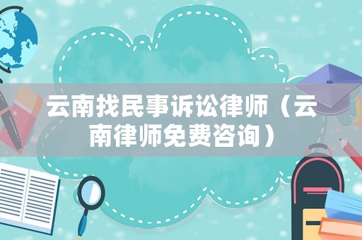 云南找民事訴訟律師（云南律師免費咨詢）
