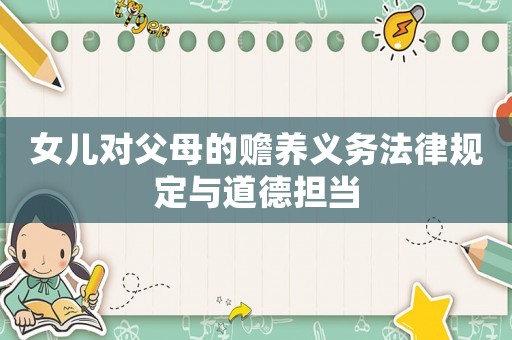 女兒對父母的贍養(yǎng)義務(wù)法律規(guī)定與道德?lián)?dāng)