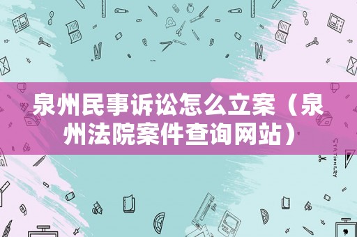 泉州民事訴訟怎么立案（泉州法院案件查詢網(wǎng)站）