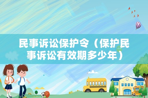 民事訴訟保護(hù)令（保護(hù)民事訴訟有效期多少年）