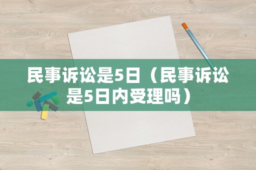 民事訴訟是5日（民事訴訟是5日內(nèi)受理嗎）