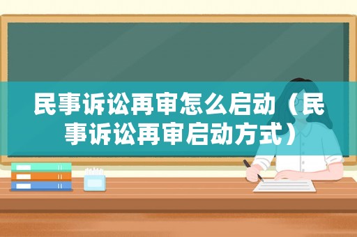 民事訴訟再審怎么啟動(dòng)（民事訴訟再審啟動(dòng)方式）