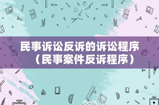 民事訴訟反訴的訴訟程序（民事案件反訴程序）