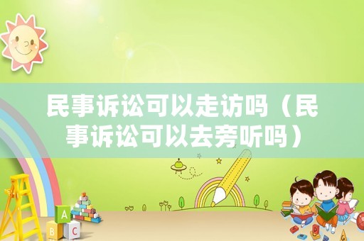 民事訴訟可以走訪嗎（民事訴訟可以去旁聽嗎）
