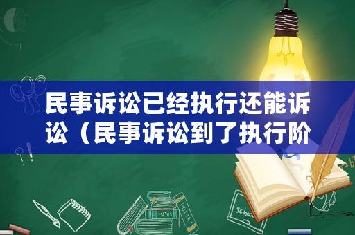 民事訴訟已經執(zhí)行還能訴訟（民事訴訟到了執(zhí)行階段還能撤銷嗎）