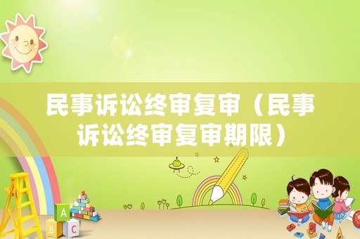 民事訴訟終審復(fù)審（民事訴訟終審復(fù)審期限）