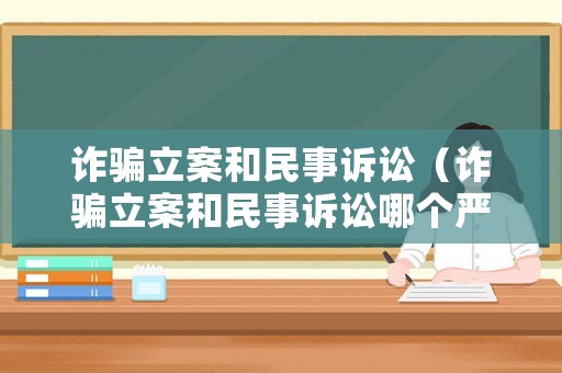 詐騙立案和民事訴訟（詐騙立案和民事訴訟哪個(gè)嚴(yán)重）