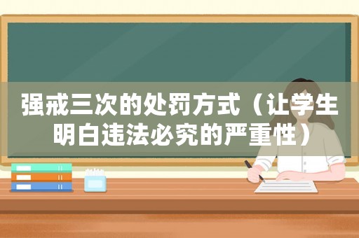 強(qiáng)戒三次的處罰方式（讓學(xué)生明白違法必究的嚴(yán)重性）