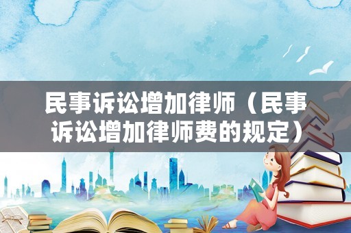 民事訴訟增加律師（民事訴訟增加律師費的規(guī)定）