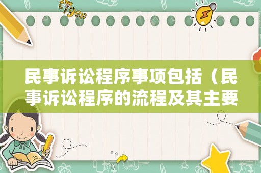 民事訴訟程序事項包括（民事訴訟程序的流程及其主要內(nèi)容）