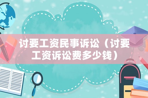 討要工資民事訴訟（討要工資訴訟費多少錢）