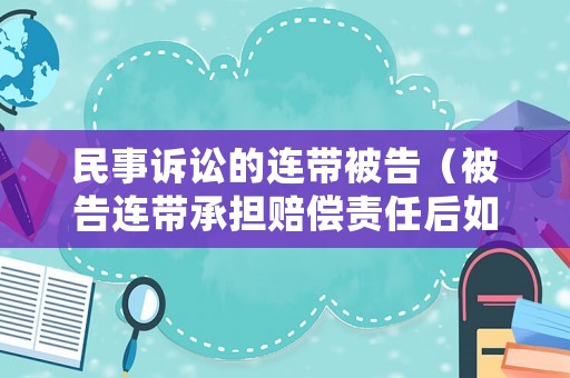 民事訴訟的連帶被告（被告連帶承擔賠償責任后如何處理）