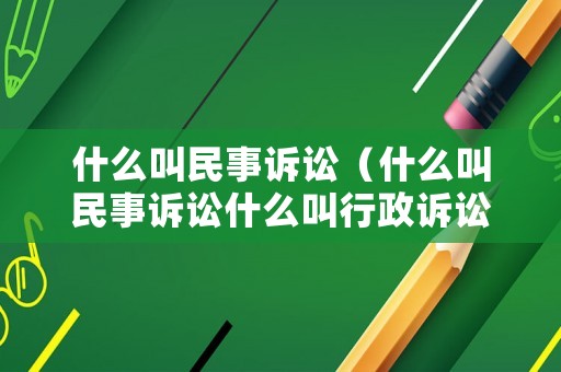 什么叫民事訴訟（什么叫民事訴訟什么叫行政訴訟）