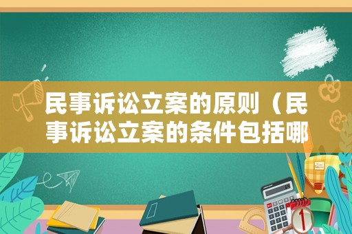 民事訴訟立案的原則（民事訴訟立案的條件包括哪些）