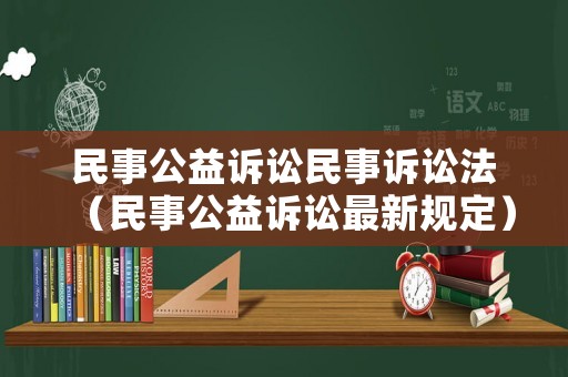 民事公益訴訟民事訴訟法（民事公益訴訟最新規(guī)定）
