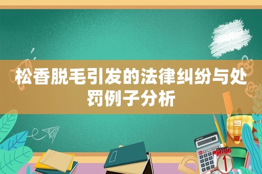 松香脫毛引發(fā)的法律糾紛與處罰例子分析