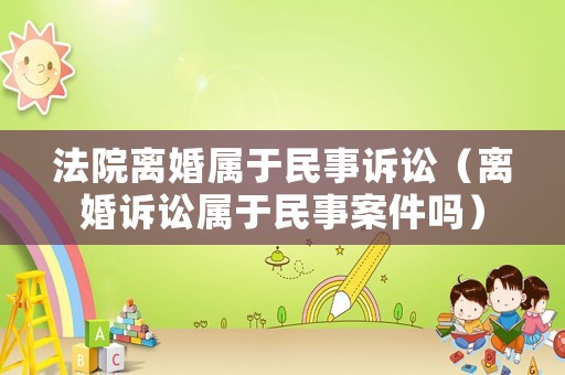 法院離婚屬于民事訴訟（離婚訴訟屬于民事案件嗎）