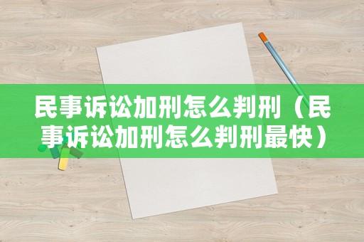 民事訴訟加刑怎么判刑（民事訴訟加刑怎么判刑最快）