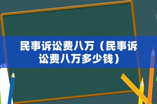 民事訴訟費(fèi)八萬（民事訴訟費(fèi)八萬多少錢）