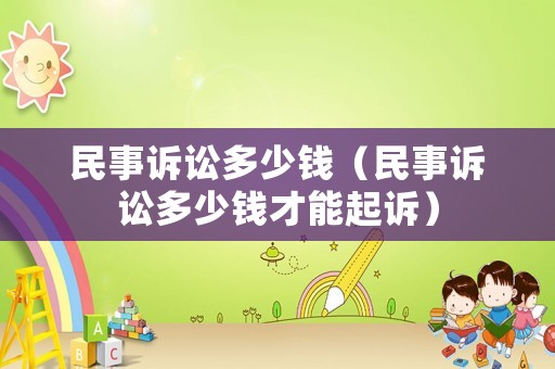 民事訴訟多少錢（民事訴訟多少錢才能起訴）
