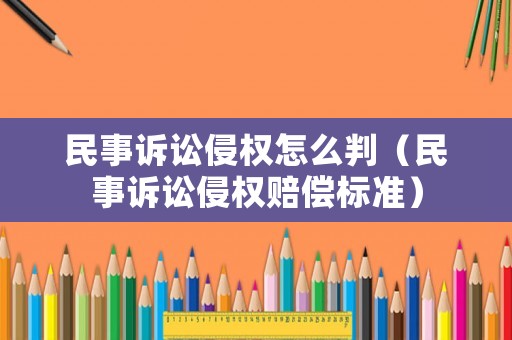 民事訴訟侵權(quán)怎么判（民事訴訟侵權(quán)賠償標(biāo)準(zhǔn)）