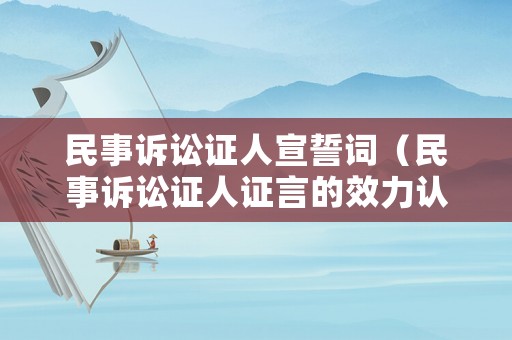 民事訴訟證人宣誓詞（民事訴訟證人證言的效力認(rèn)定）