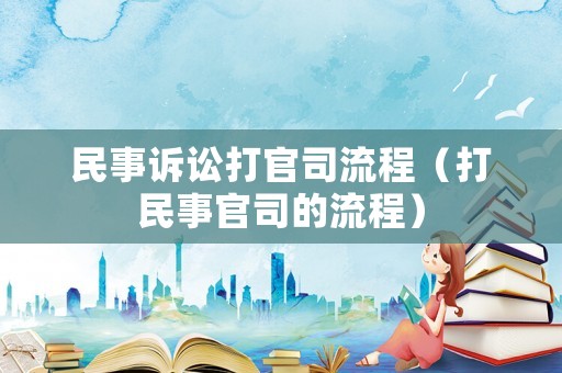 民事訴訟打官司流程（打民事官司的流程）