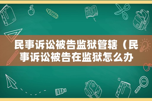 民事訴訟被告監(jiān)獄管轄（民事訴訟被告在監(jiān)獄怎么辦?）