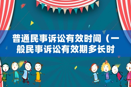 普通民事訴訟有效時(shí)間（一般民事訴訟有效期多長(zhǎng)時(shí)間）