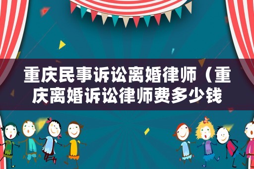 重慶民事訴訟離婚律師（重慶離婚訴訟律師費多少錢）