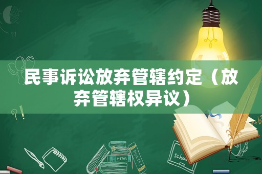 民事訴訟放棄管轄約定（放棄管轄權(quán)異議）