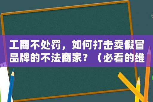 工商不處罰，如何打擊賣假冒品牌的不法商家？（必看的維權(quán)指南）