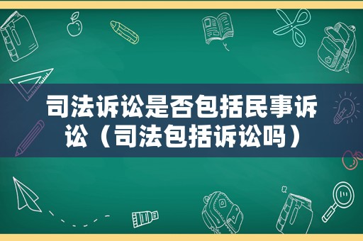 司法訴訟是否包括民事訴訟（司法包括訴訟嗎）