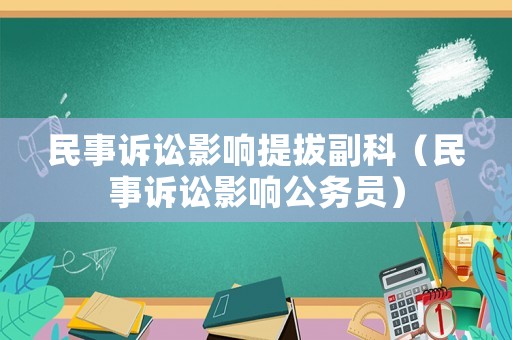 民事訴訟影響提拔副科（民事訴訟影響公務(wù)員）