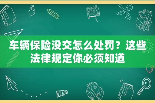車輛保險沒交怎么處罰？這些法律規(guī)定你必須知道