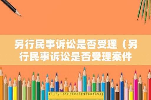 另行民事訴訟是否受理（另行民事訴訟是否受理案件）