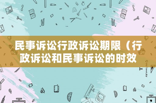 民事訴訟行政訴訟期限（行政訴訟和民事訴訟的時效）