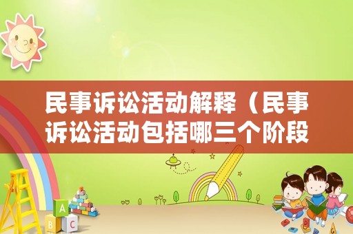 民事訴訟活動(dòng)解釋（民事訴訟活動(dòng)包括哪三個(gè)階段）