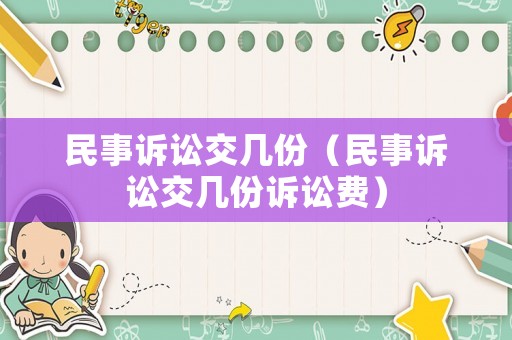 民事訴訟交幾份（民事訴訟交幾份訴訟費(fèi)）