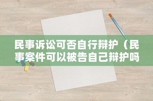 民事訴訟可否自行辯護（民事案件可以被告自己辯護嗎）