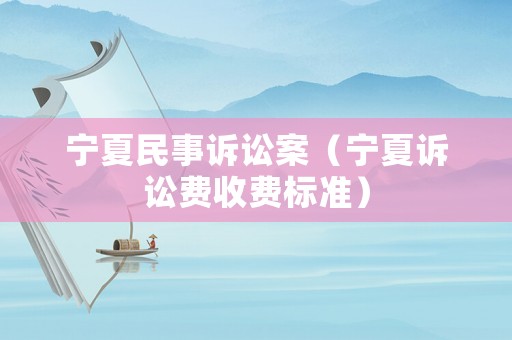 寧夏民事訴訟案（寧夏訴訟費(fèi)收費(fèi)標(biāo)準(zhǔn)）