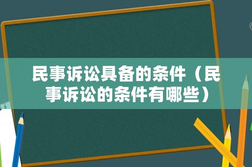 民事訴訟具備的條件（民事訴訟的條件有哪些）