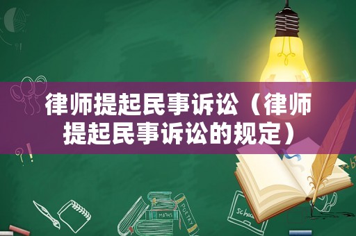律師提起民事訴訟（律師提起民事訴訟的規(guī)定）